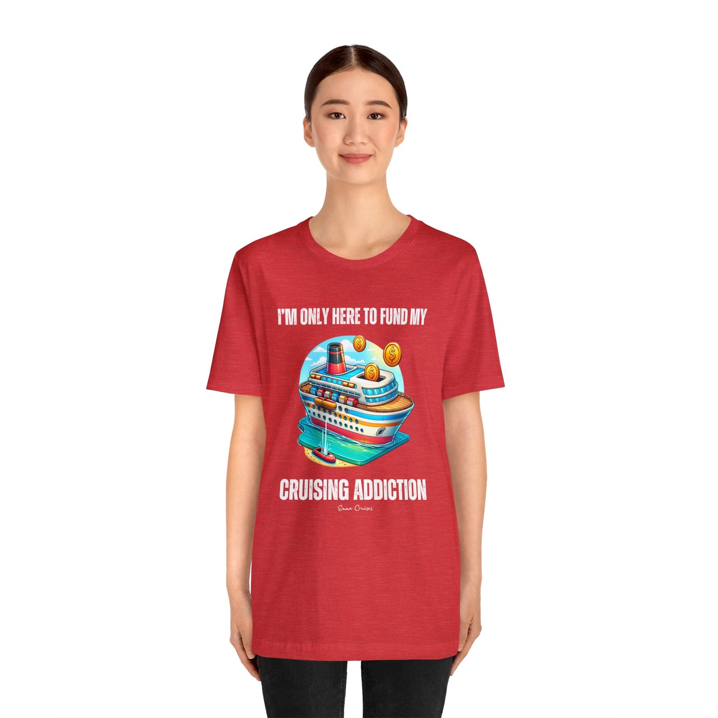I'm Only Here to Fund My Cruising Addiction - UNISEX T-Shirt