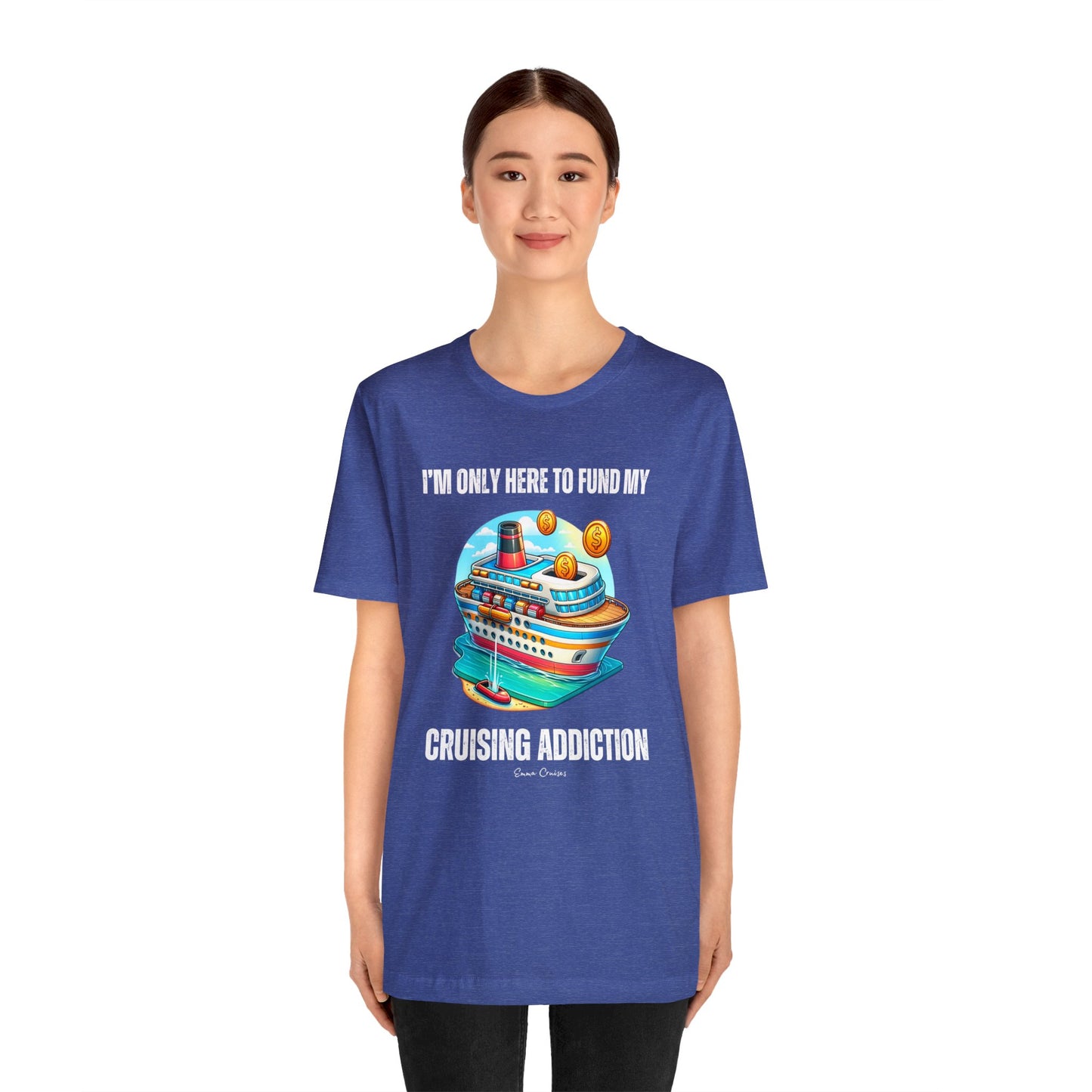 I'm Only Here to Fund My Cruising Addiction - UNISEX T-Shirt