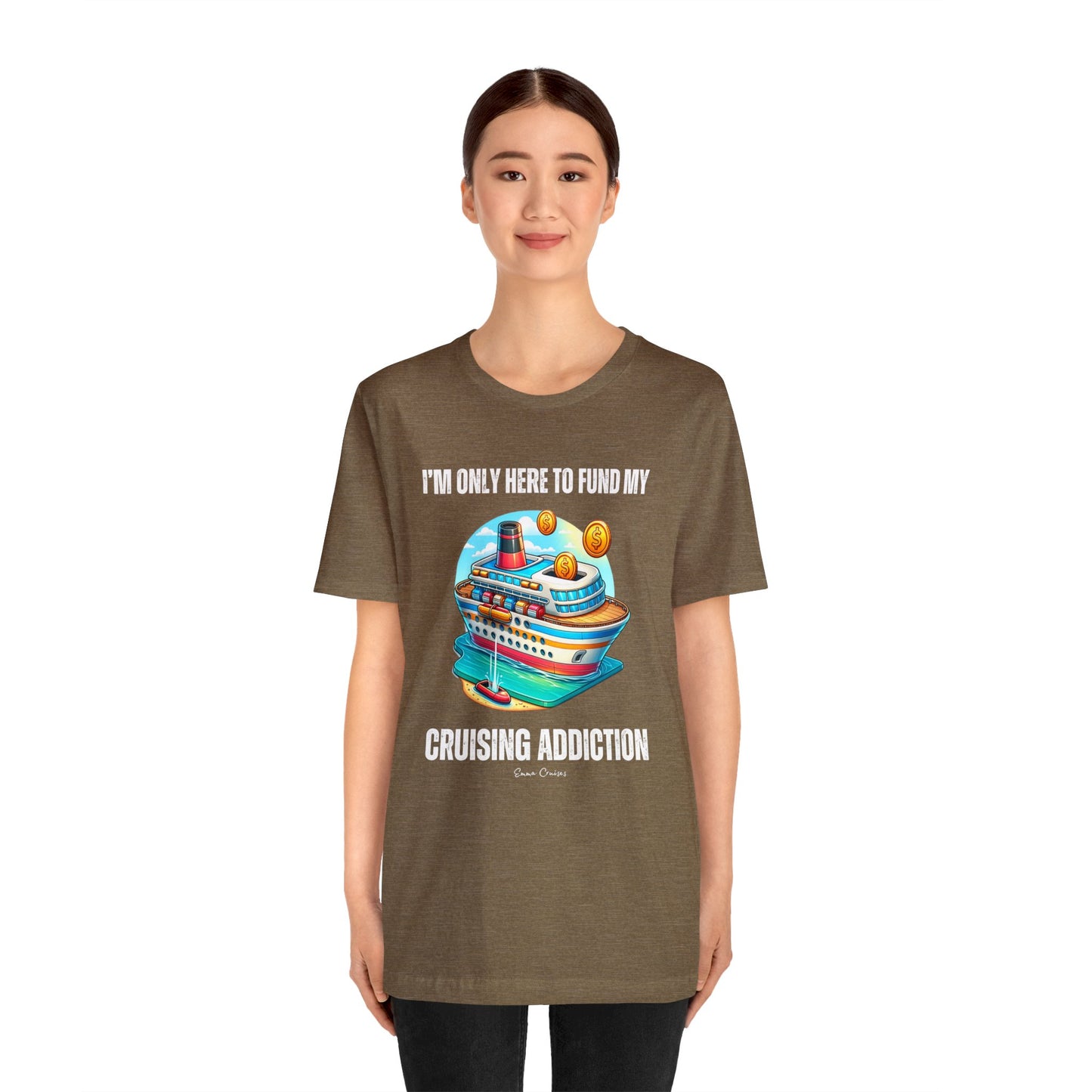 I'm Only Here to Fund My Cruising Addiction - UNISEX T-Shirt