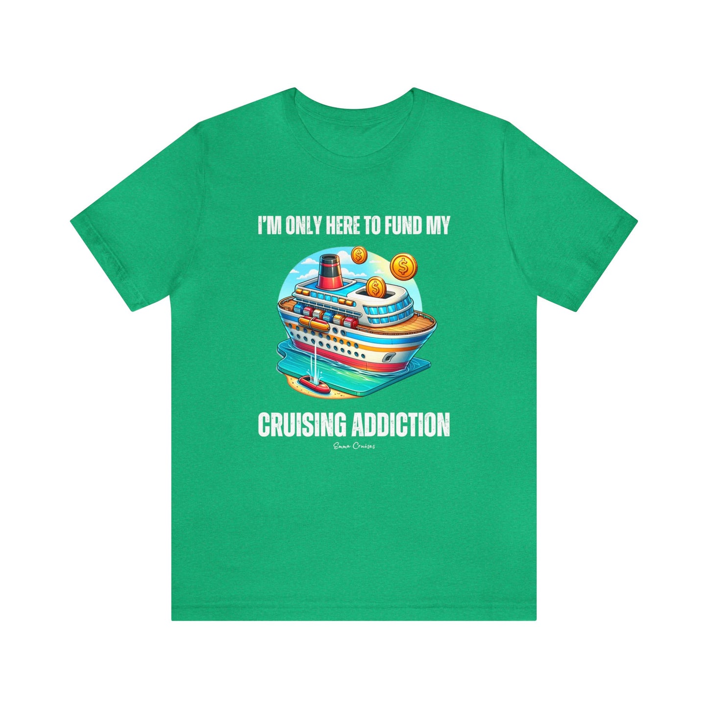 I'm Only Here to Fund My Cruising Addiction - UNISEX T-Shirt