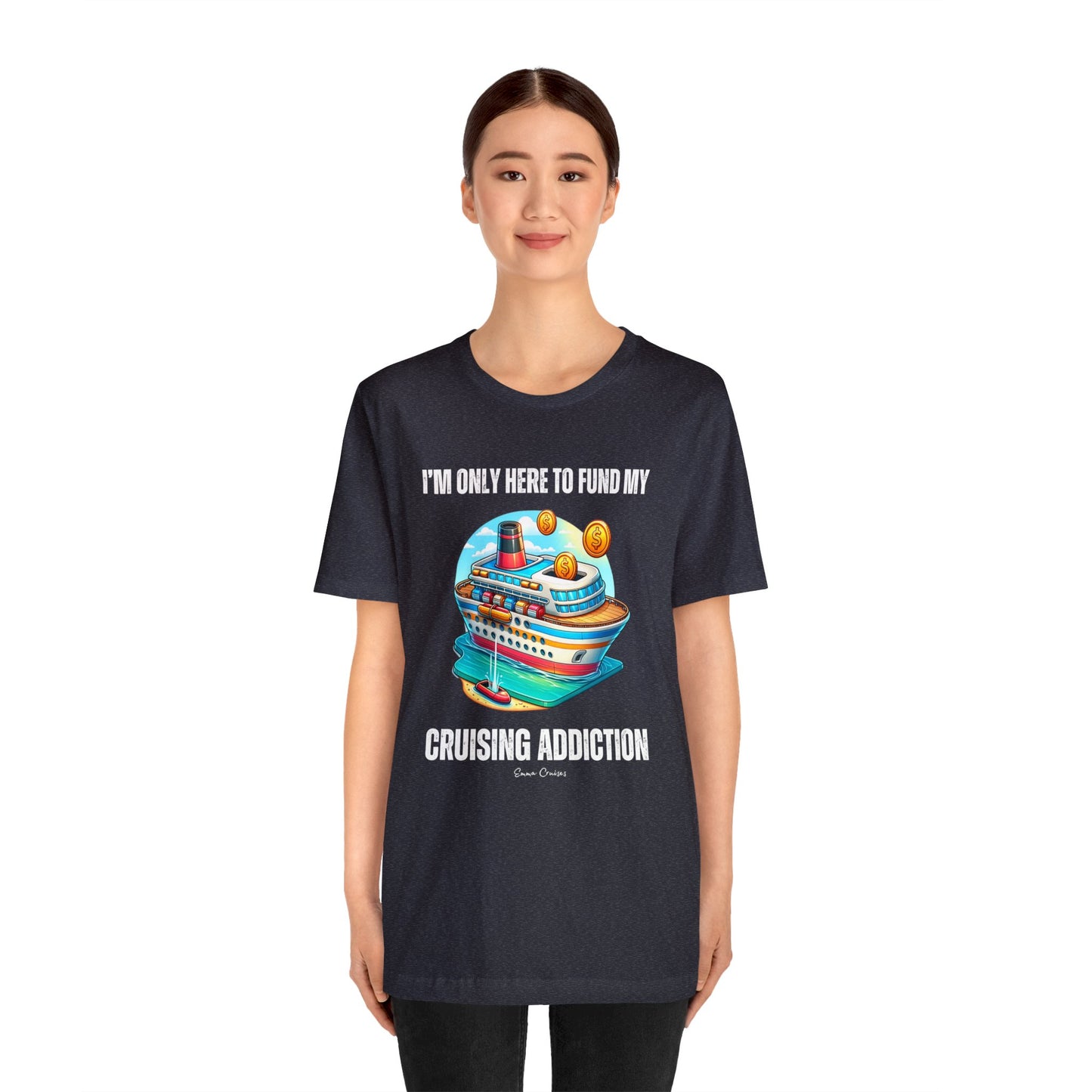 I'm Only Here to Fund My Cruising Addiction - UNISEX T-Shirt