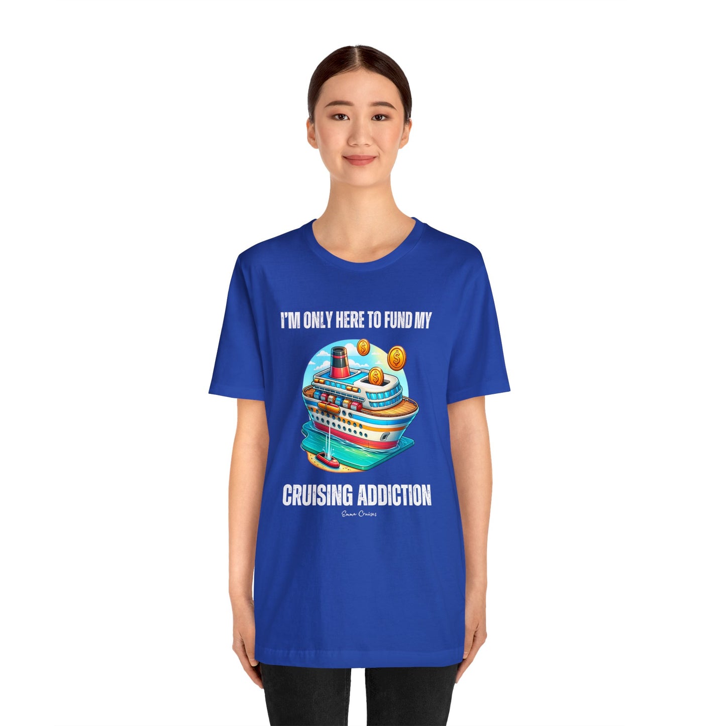 I'm Only Here to Fund My Cruising Addiction - UNISEX T-Shirt