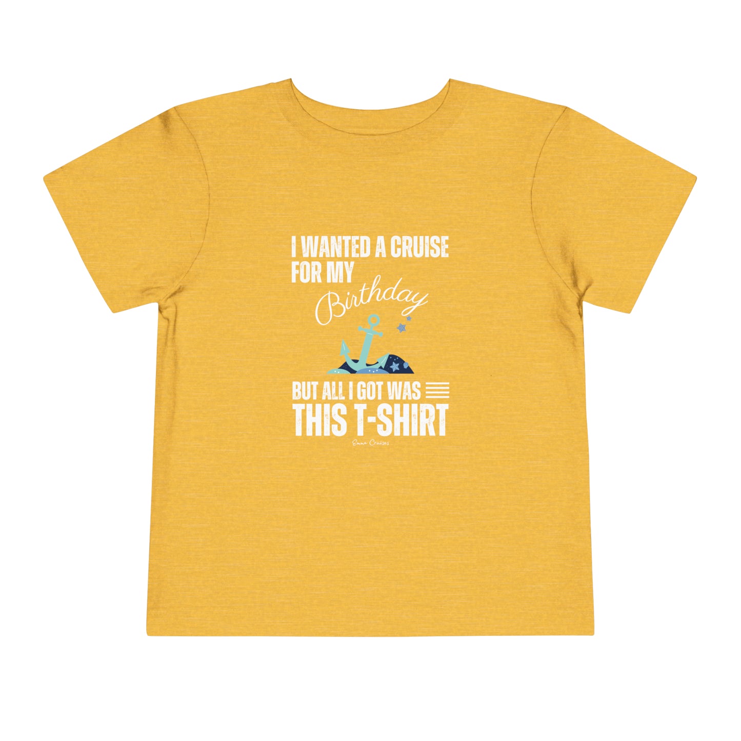 I Wanted a Cruise for my Birthday - Toddler UNISEX T-Shirt