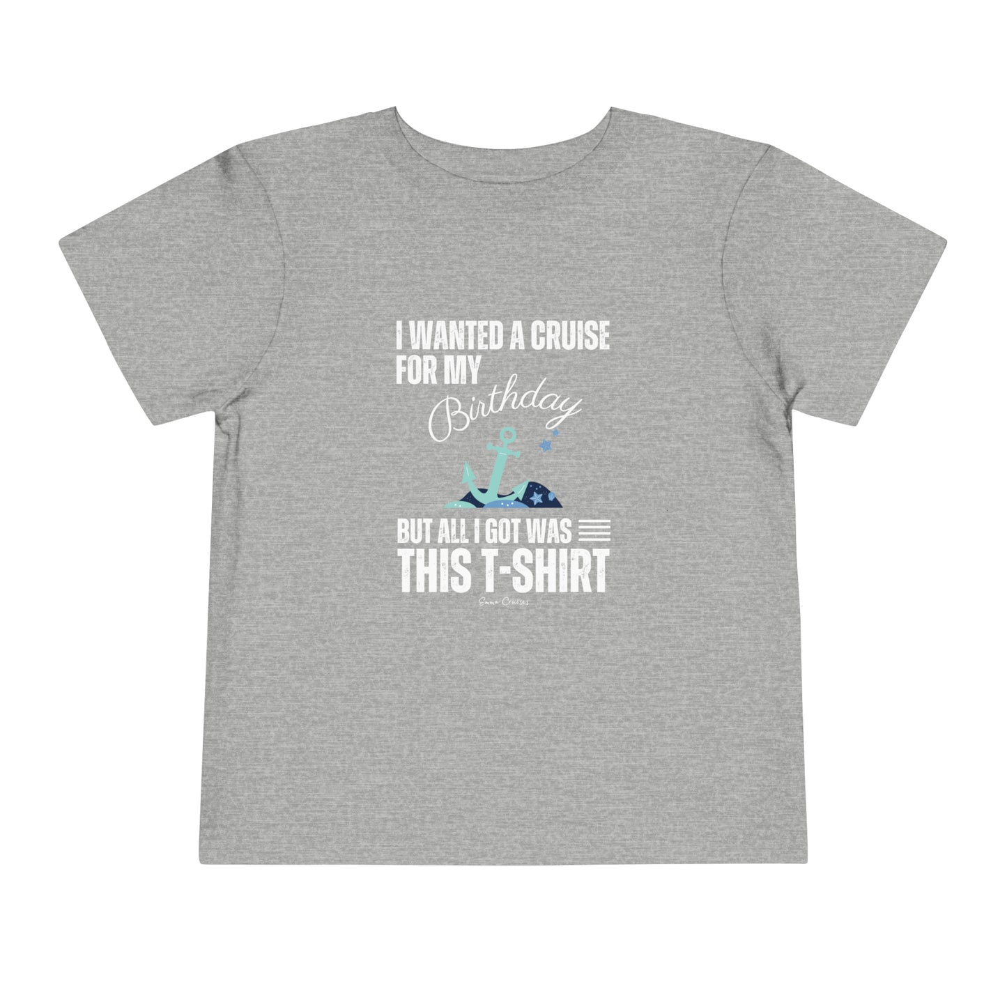 I Wanted a Cruise for my Birthday - Toddler UNISEX T-Shirt