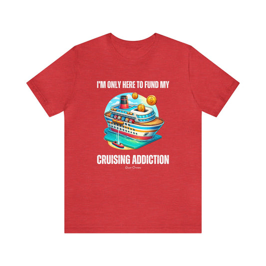 I'm Only Here to Fund My Cruising Addiction - UNISEX T-Shirt