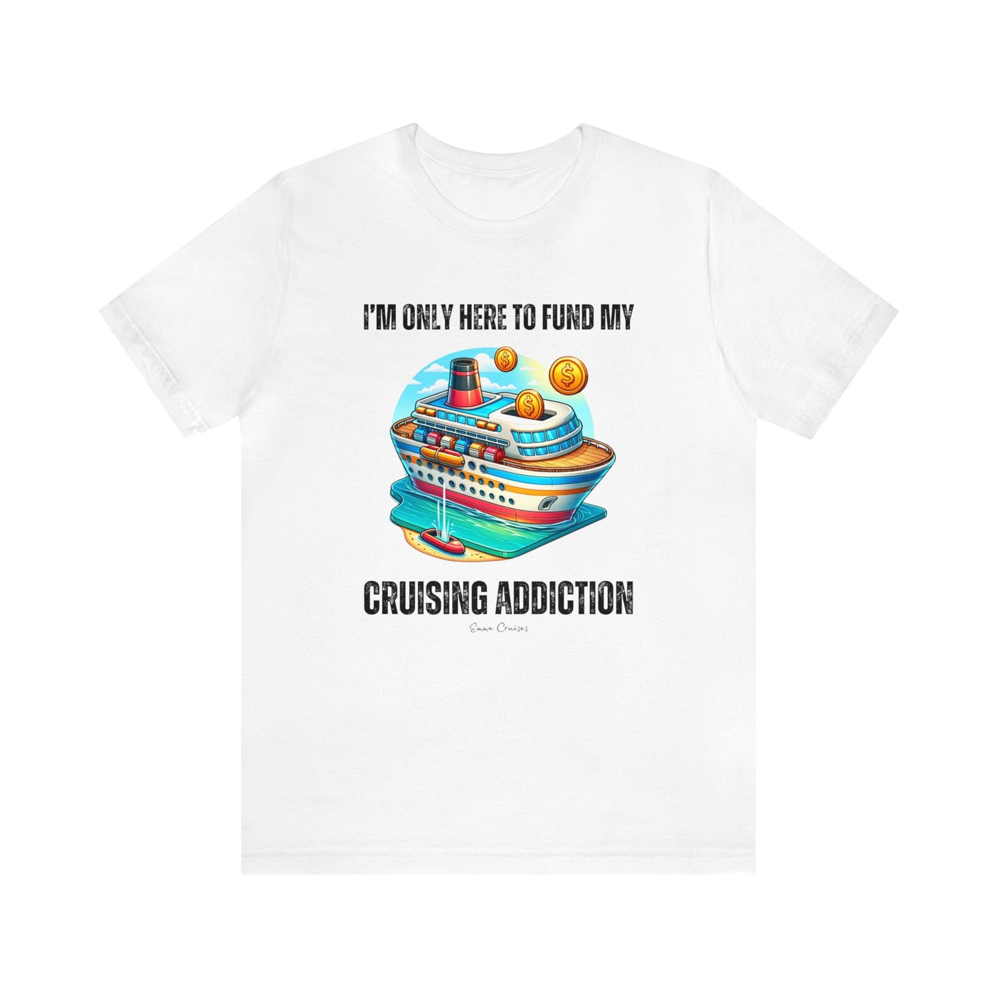 I'm Only Here to Fund My Cruising Addiction - UNISEX T-Shirt