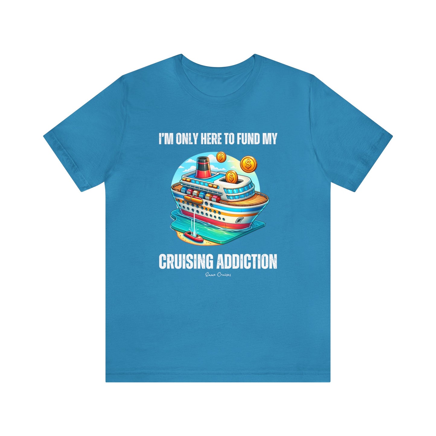 I'm Only Here to Fund My Cruising Addiction - UNISEX T-Shirt