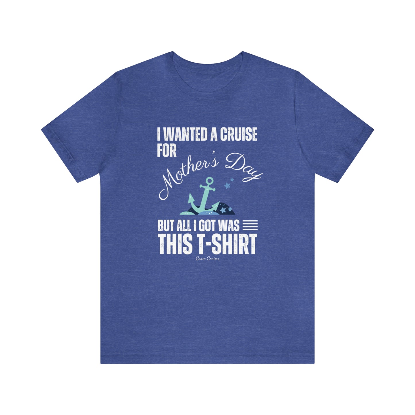 I Wanted a Cruise for Mother's Day - UNISEX T-Shirt