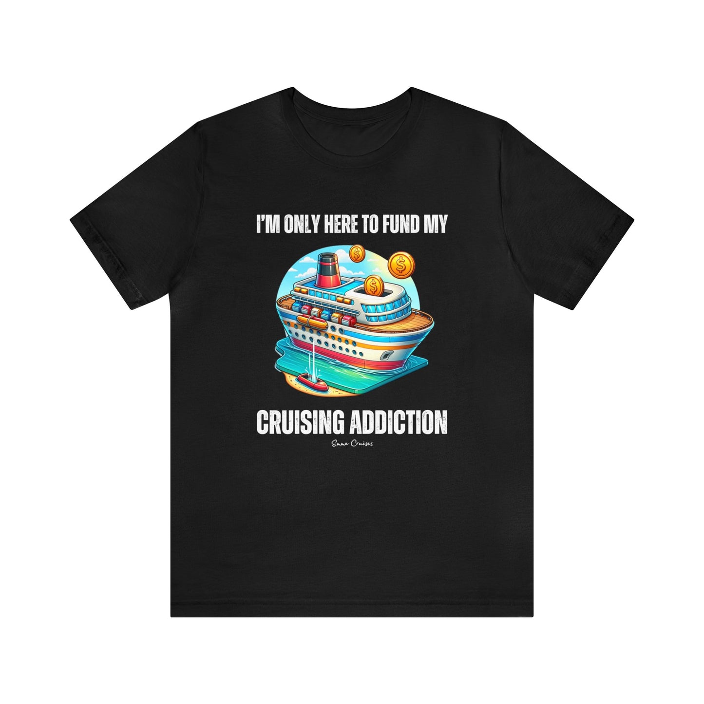 I'm Only Here to Fund My Cruising Addiction - UNISEX T-Shirt