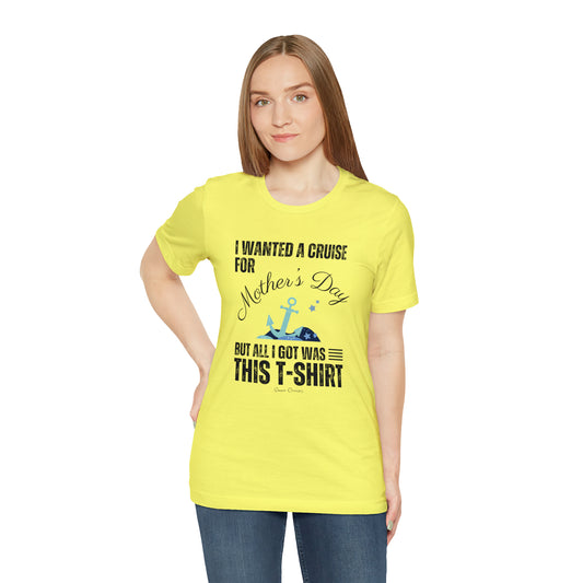 I Wanted a Cruise for Mother's Day - UNISEX T-Shirt