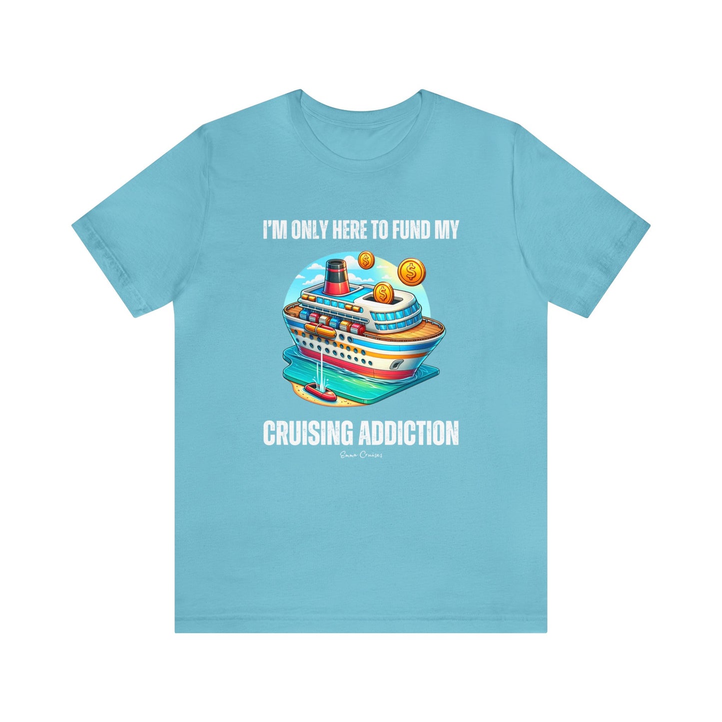 I'm Only Here to Fund My Cruising Addiction - UNISEX T-Shirt