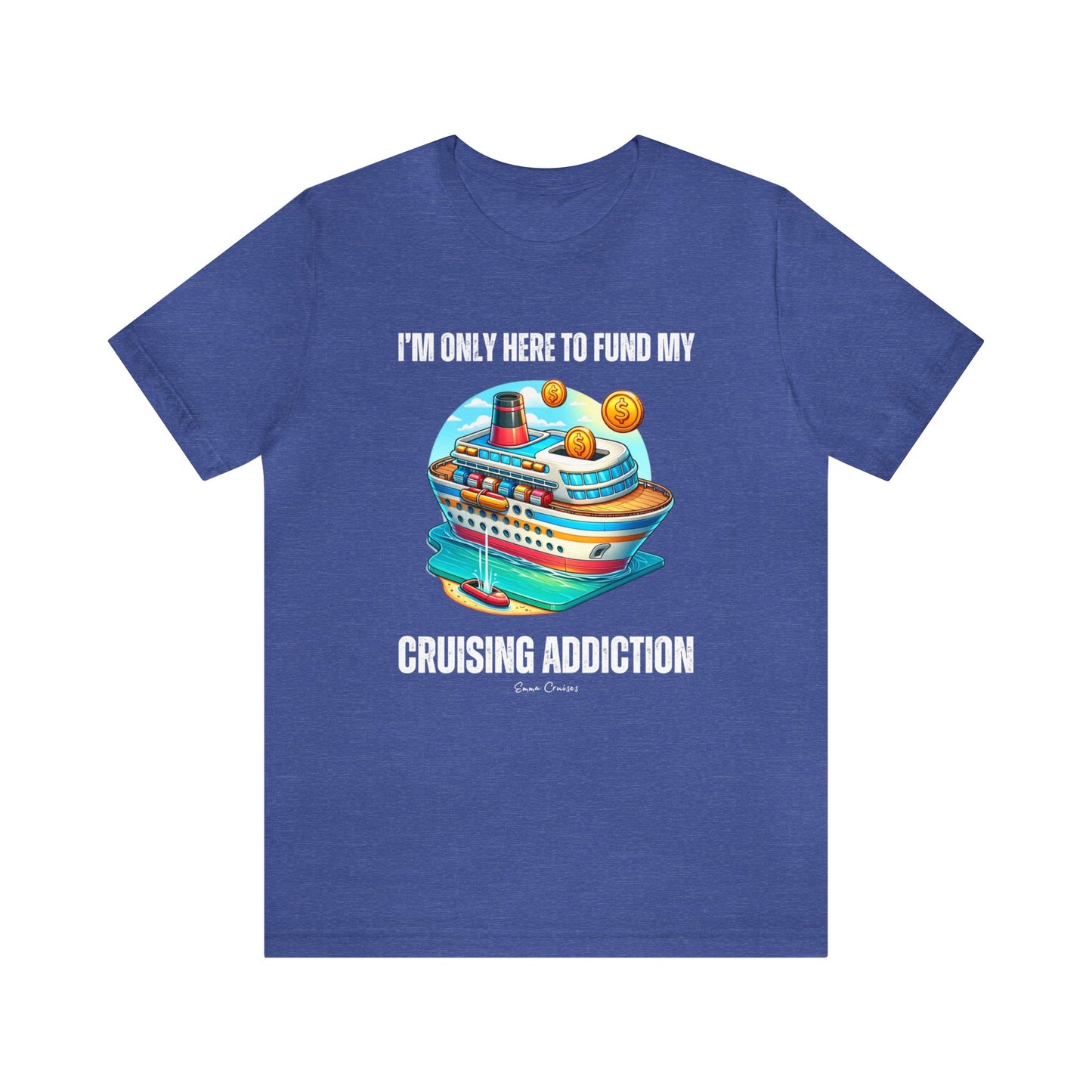 I'm Only Here to Fund My Cruising Addiction - UNISEX T-Shirt
