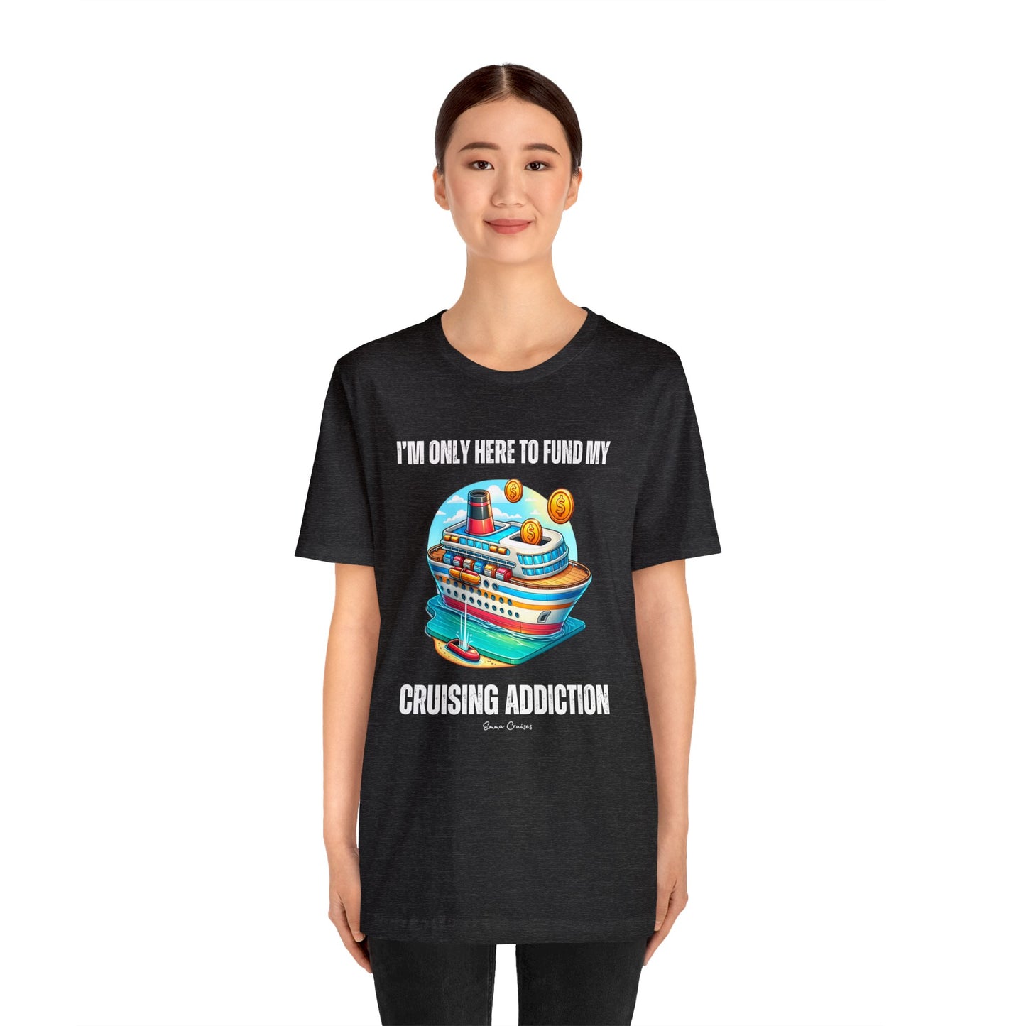 I'm Only Here to Fund My Cruising Addiction - UNISEX T-Shirt