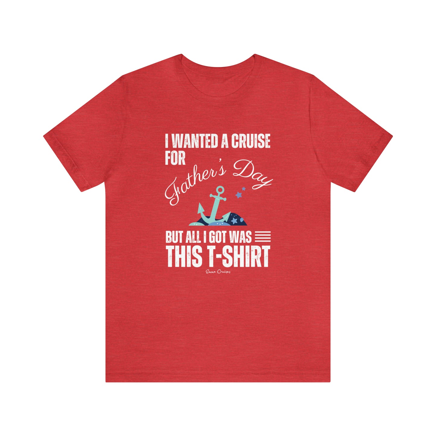 I Wanted a Cruise for Father's Day - UNISEX T-Shirt