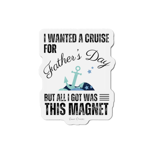 I Wanted a Cruise for Father's Day - Magnet