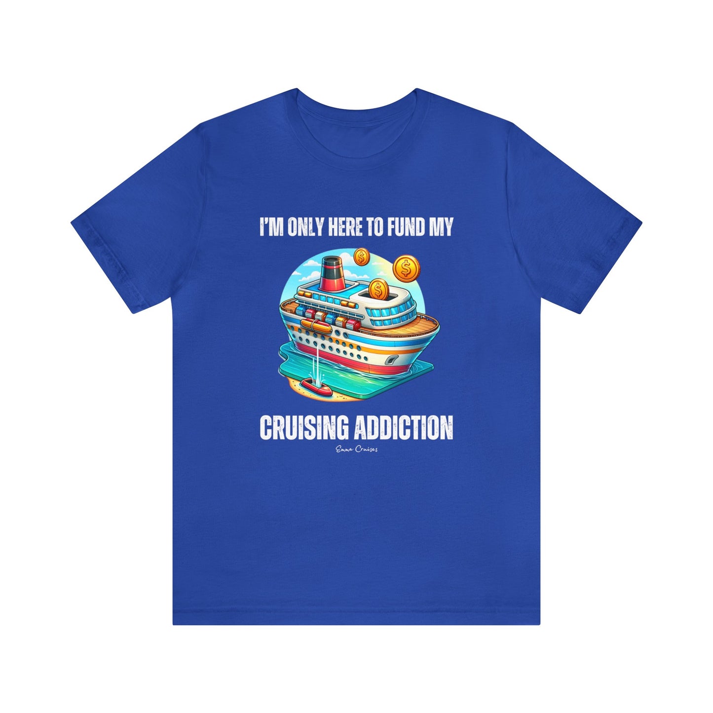 I'm Only Here to Fund My Cruising Addiction - UNISEX T-Shirt