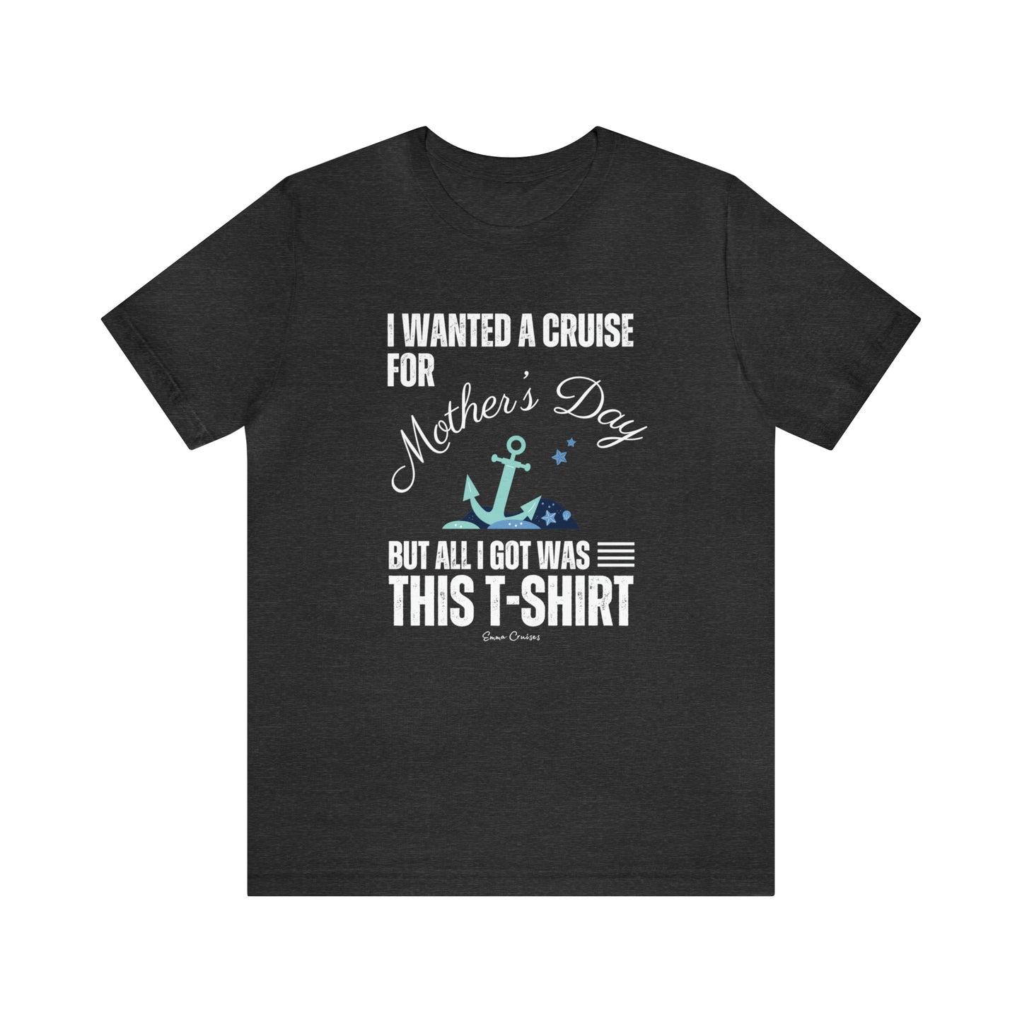 I Wanted a Cruise for Mother's Day - UNISEX T-Shirt