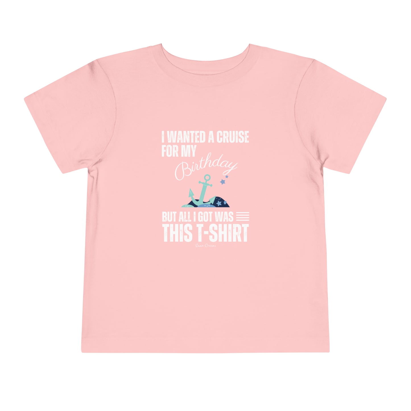I Wanted a Cruise for my Birthday - Toddler UNISEX T-Shirt