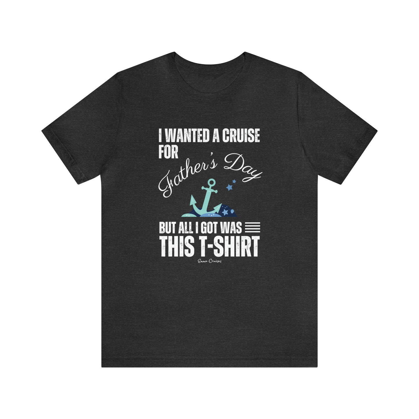 I Wanted a Cruise for Father's Day - UNISEX T-Shirt