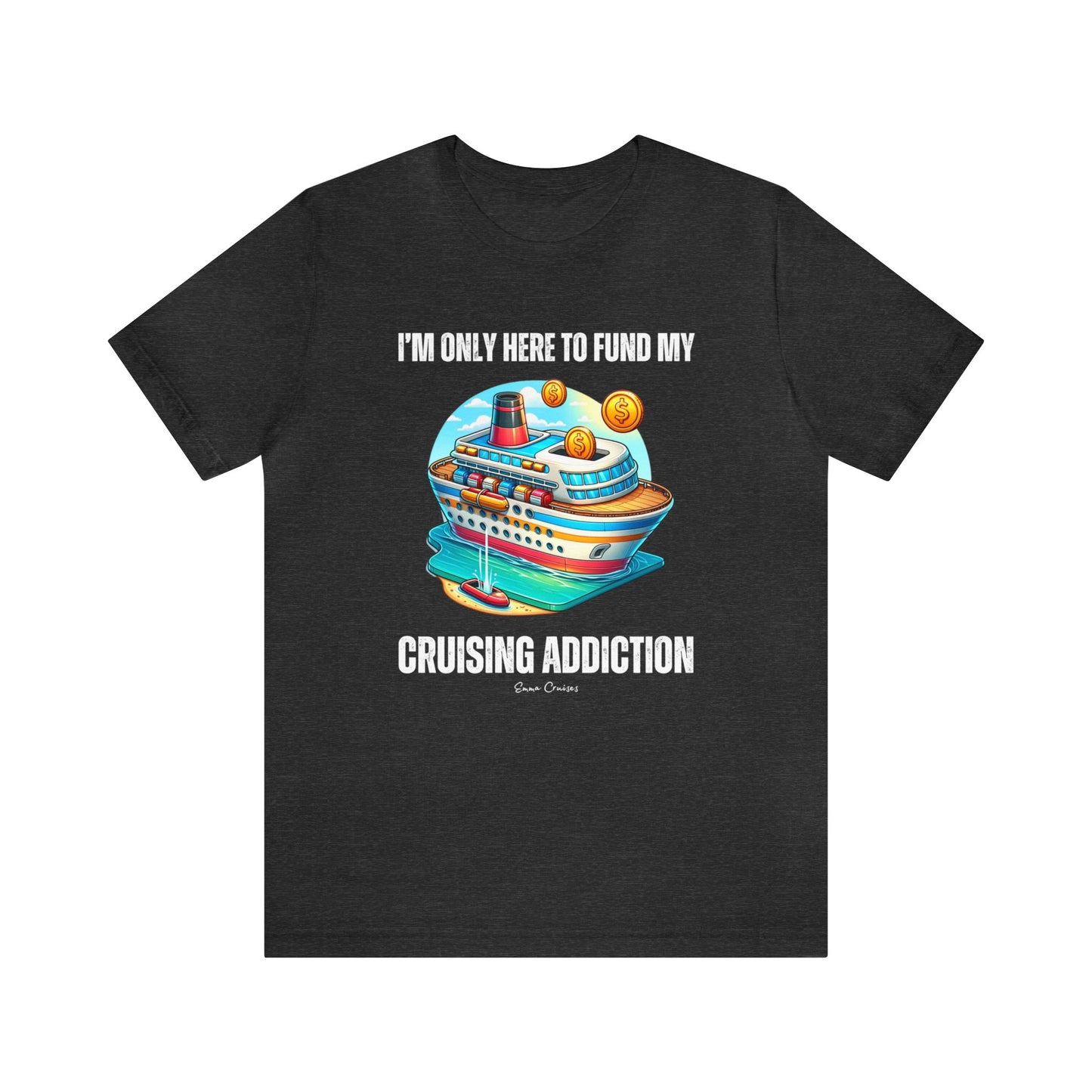 I'm Only Here to Fund My Cruising Addiction - UNISEX T-Shirt