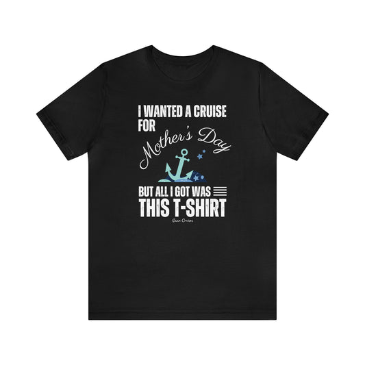 I Wanted a Cruise for Mother's Day - UNISEX T-Shirt (UK)