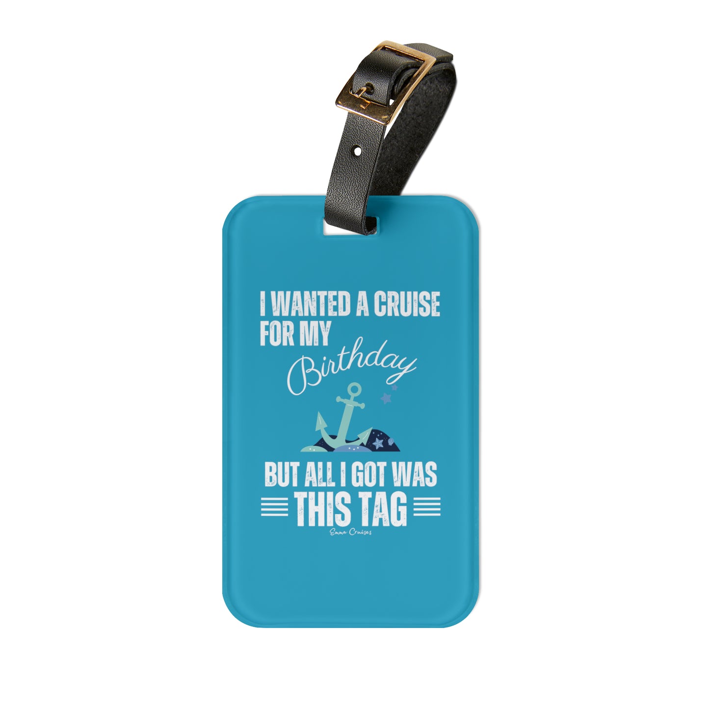 I Wanted a Cruise for My Birthday - Luggage Tag